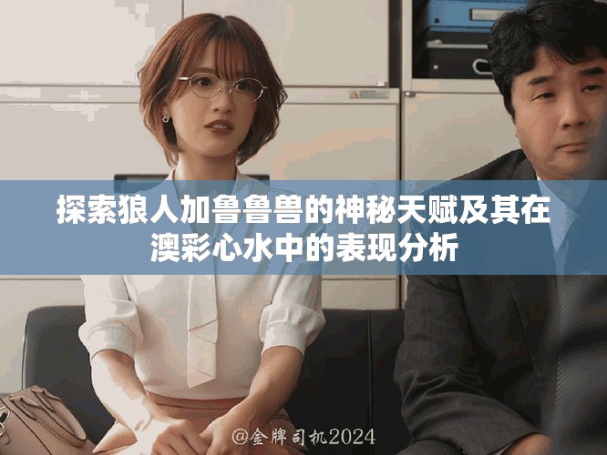 探索狼人加鲁鲁兽的神秘天赋及其在澳彩心水中的表现分析