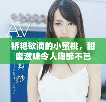 娇艳欲滴的小蜜桃，甜蜜滋味令人陶醉不已