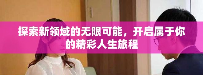 探索新领域的无限可能，开启属于你的精彩人生旅程