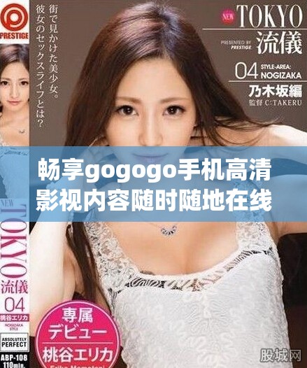 畅享gogogo手机高清影视内容随时随地在线观看的绝佳体验