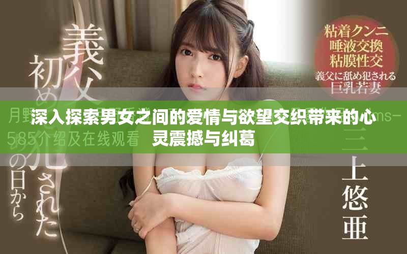 深入探索男女之间的爱情与欲望交织带来的心灵震撼与纠葛