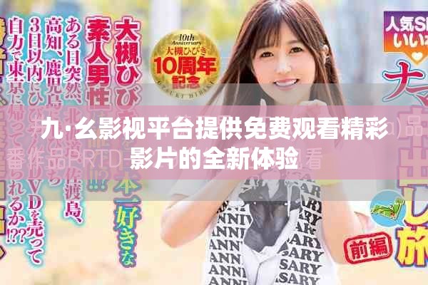 九·幺影视平台提供免费观看精彩影片的全新体验