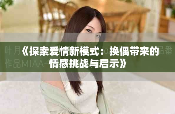 《探索爱情新模式：换偶带来的情感挑战与启示》