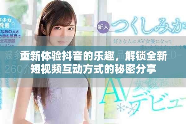 重新体验抖音的乐趣，解锁全新短视频互动方式的秘密分享