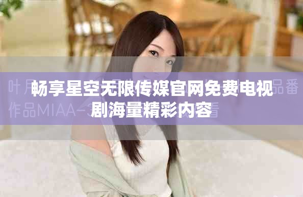 畅享星空无限传媒官网免费电视剧海量精彩内容