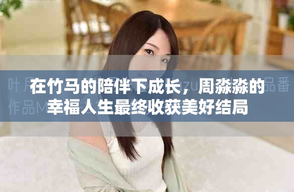 在竹马的陪伴下成长，周淼淼的幸福人生最终收获美好结局