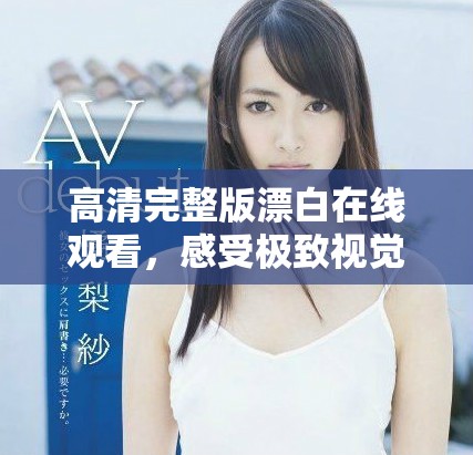 高清完整版漂白在线观看，感受极致视觉盛宴