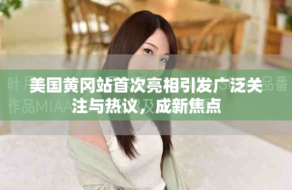 美国黄冈站首次亮相引发广泛关注与热议，成新焦点