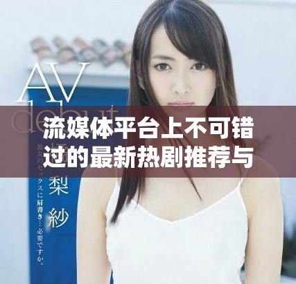 流媒体平台上不可错过的最新热剧推荐与观看指南