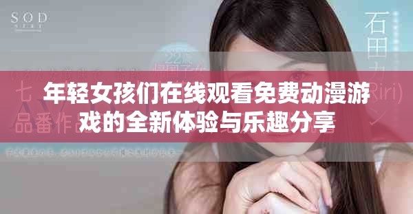 年轻女孩们在线观看免费动漫游戏的全新体验与乐趣分享