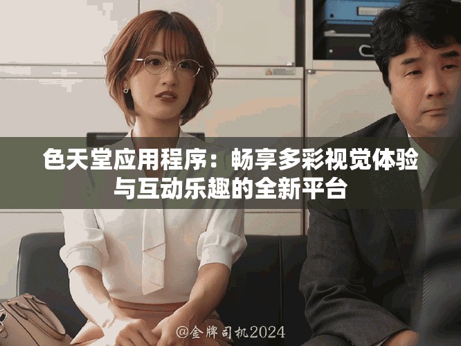 色天堂应用程序：畅享多彩视觉体验与互动乐趣的全新平台