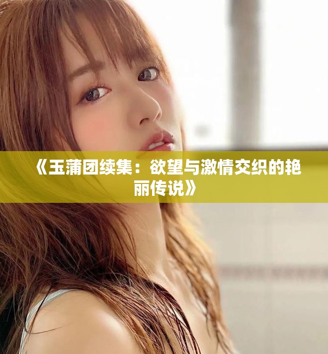《玉蒲团续集：欲望与激情交织的艳丽传说》