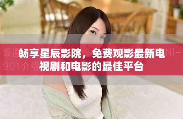 畅享星辰影院，免费观影最新电视剧和电影的最佳平台