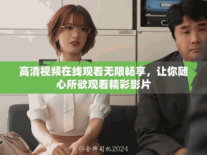 高清视频在线观看无限畅享，让你随心所欲观看精彩影片