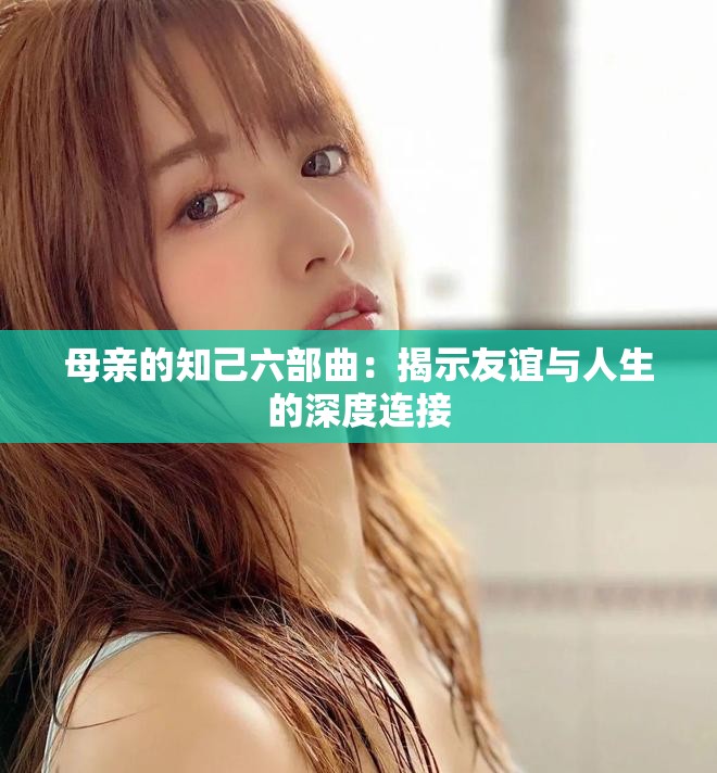 母亲的知己六部曲：揭示友谊与人生的深度连接