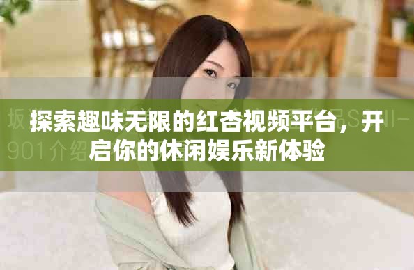 探索趣味无限的红杏视频平台，开启你的休闲娱乐新体验