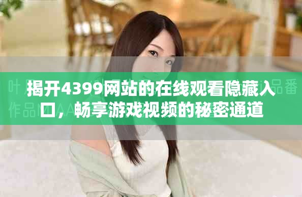 揭开4399网站的在线观看隐藏入口，畅享游戏视频的秘密通道