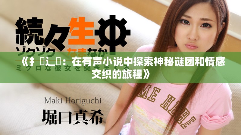 《扌喿辶畐：在有声小说中探索神秘谜团和情感交织的旅程》