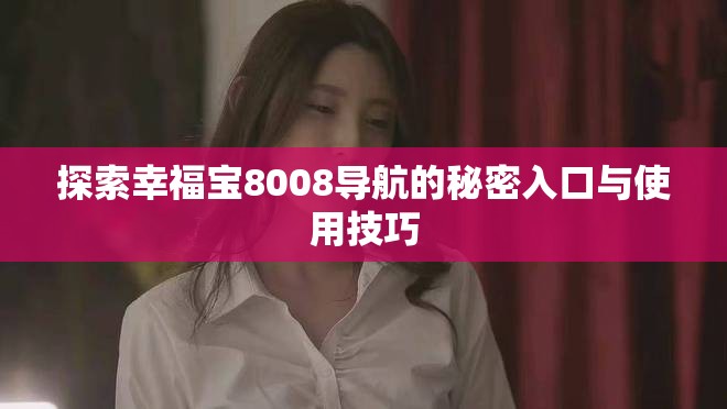 探索幸福宝8008导航的秘密入口与使用技巧