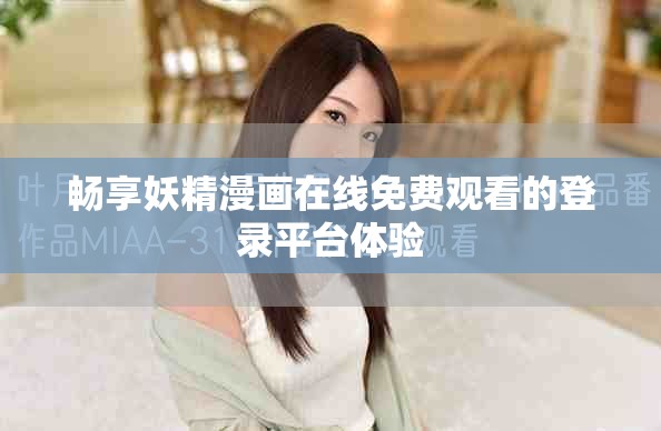 畅享妖精漫画在线免费观看的登录平台体验