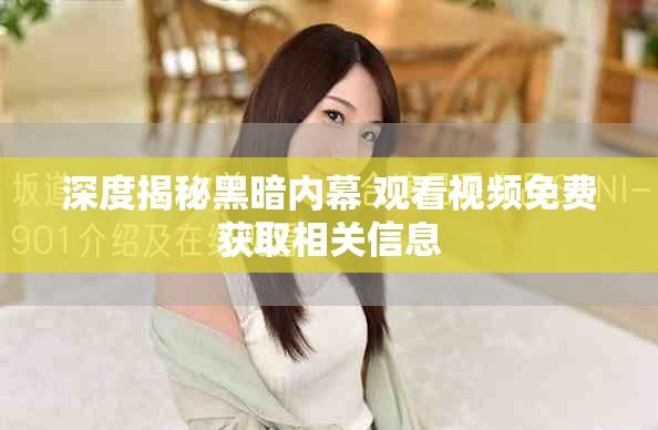 深度揭秘黑暗内幕 观看视频免费获取相关信息