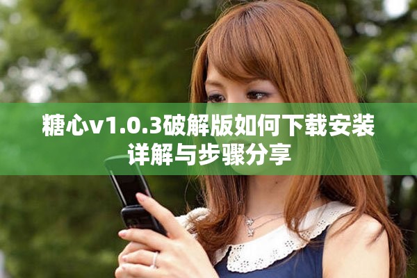 糖心v1.0.3破解版如何下载安装详解与步骤分享