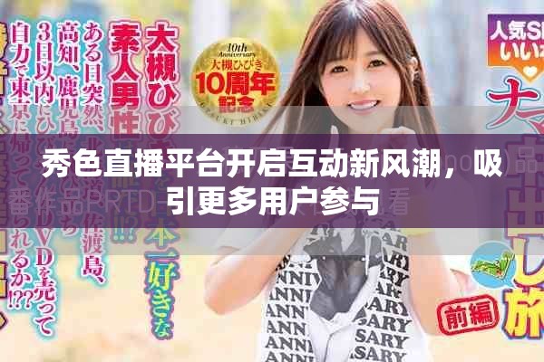 秀色直播平台开启互动新风潮，吸引更多用户参与