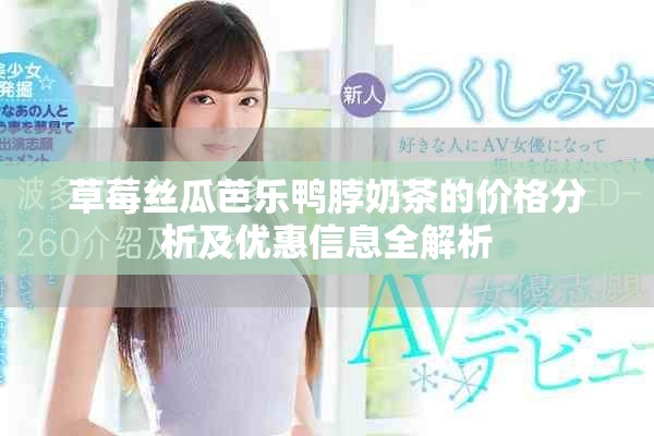 草莓丝瓜芭乐鸭脖奶茶的价格分析及优惠信息全解析