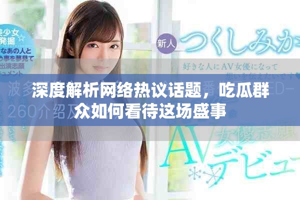 深度解析网络热议话题，吃瓜群众如何看待这场盛事