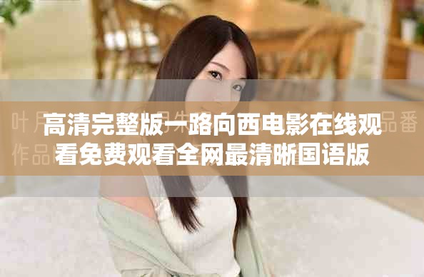 高清完整版一路向西电影在线观看免费观看全网最清晰国语版