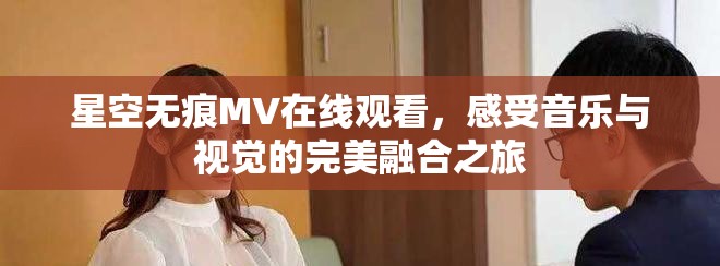 星空无痕MV在线观看，感受音乐与视觉的完美融合之旅