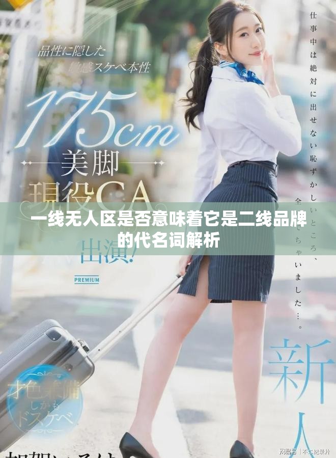 一线无人区是否意味着它是二线品牌的代名词解析