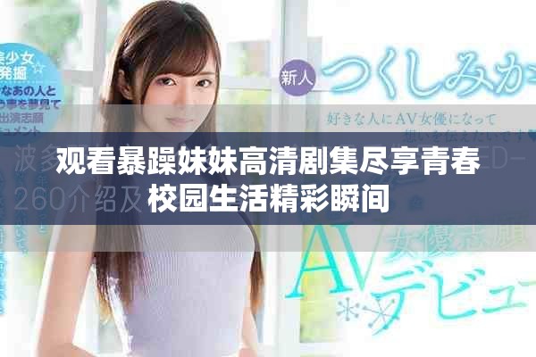 观看暴躁妹妹高清剧集尽享青春校园生活精彩瞬间