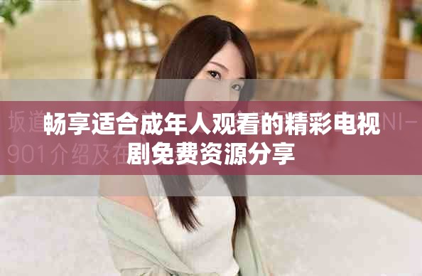 畅享适合成年人观看的精彩电视剧免费资源分享