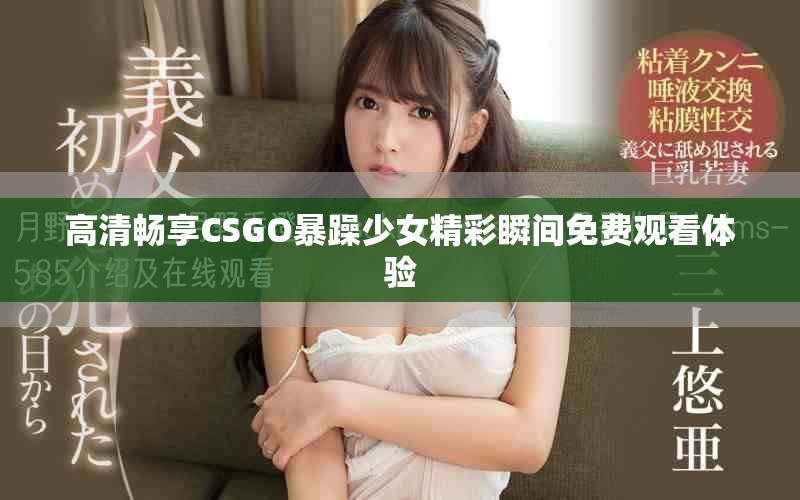 高清畅享CSGO暴躁少女精彩瞬间免费观看体验