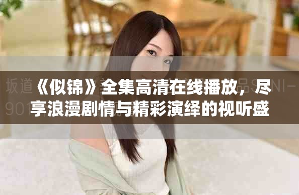 《似锦》全集高清在线播放，尽享浪漫剧情与精彩演绎的视听盛宴