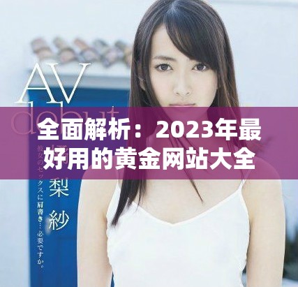 全面解析：2023年最好用的黄金网站大全应用推荐与下载指南
