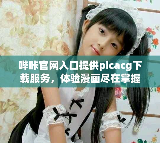 哔咔官网入口提供picacg下载服务，体验漫画尽在掌握