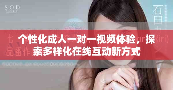 个性化成人一对一视频体验，探索多样化在线互动新方式