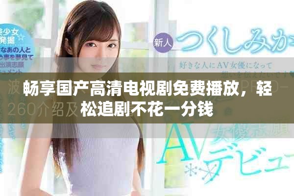 畅享国产高清电视剧免费播放，轻松追剧不花一分钱