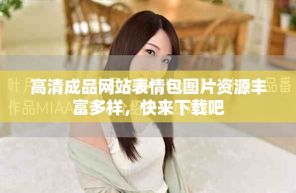 高清成品网站表情包图片资源丰富多样，快来下载吧