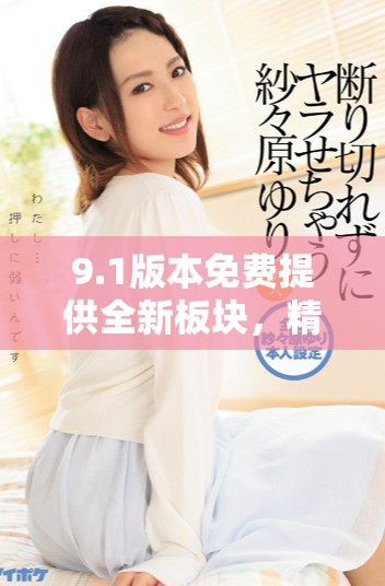 9.1版本免费提供全新板块，精彩内容等你来探索