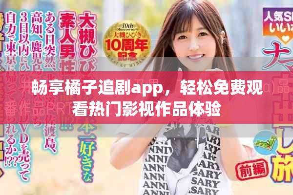 畅享橘子追剧app，轻松免费观看热门影视作品体验