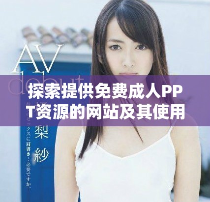 探索提供免费成人PPT资源的网站及其使用技巧与推荐