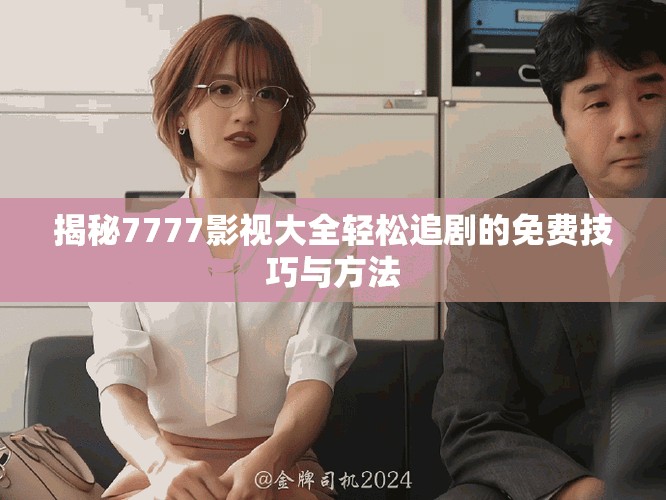 揭秘7777影视大全轻松追剧的免费技巧与方法