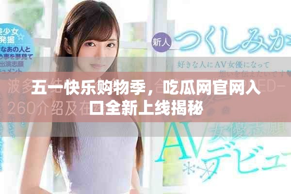 五一快乐购物季，吃瓜网官网入口全新上线揭秘