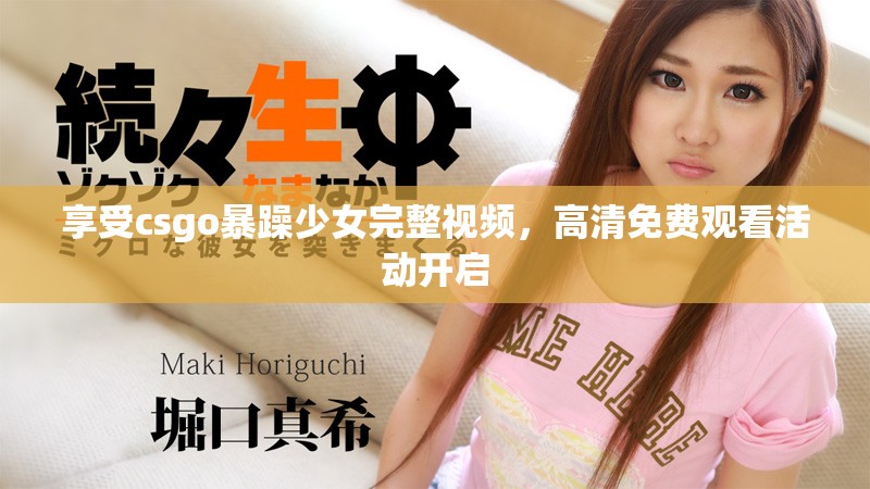 享受csgo暴躁少女完整视频，高清免费观看活动开启