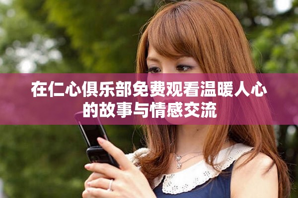 在仁心俱乐部免费观看温暖人心的故事与情感交流
