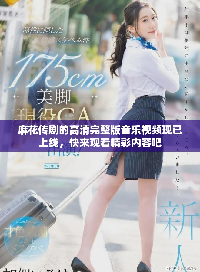 麻花传剧的高清完整版音乐视频现已上线，快来观看精彩内容吧
