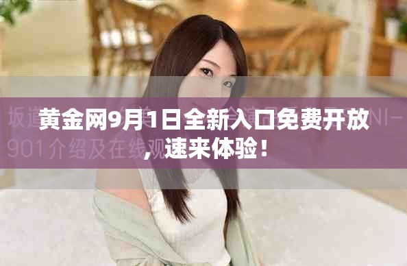 黄金网9月1日全新入口免费开放，速来体验！